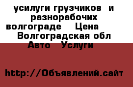 усилуги грузчиков  и разнорабочих волгограде. › Цена ­ 350 - Волгоградская обл. Авто » Услуги   